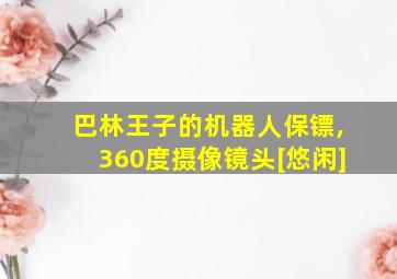 巴林王子的机器人保镖,360度摄像镜头[悠闲]